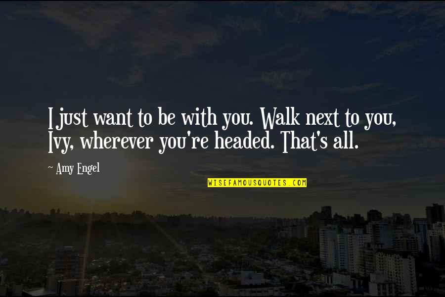 Engel Quotes By Amy Engel: I just want to be with you. Walk