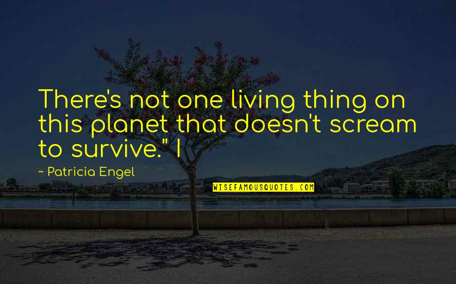 Engel Quotes By Patricia Engel: There's not one living thing on this planet