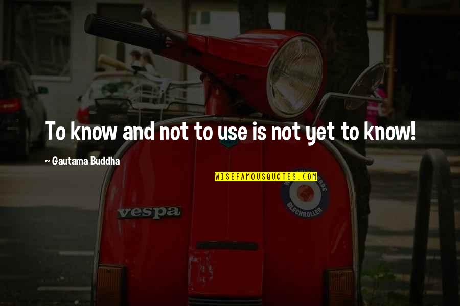 Engelbach Roberts Quotes By Gautama Buddha: To know and not to use is not