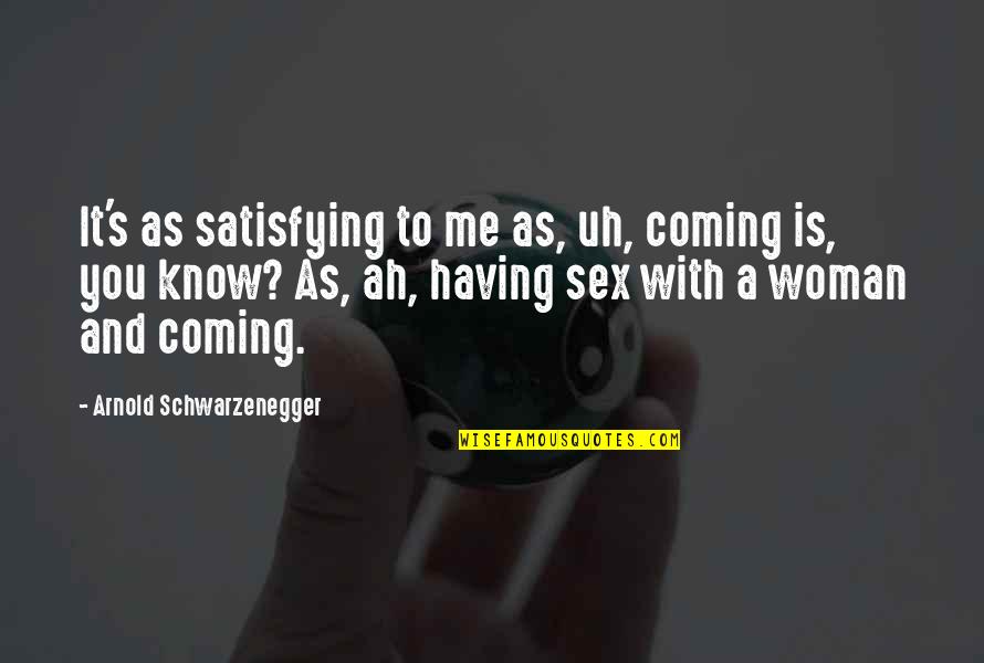 Engelbert Quotes By Arnold Schwarzenegger: It's as satisfying to me as, uh, coming