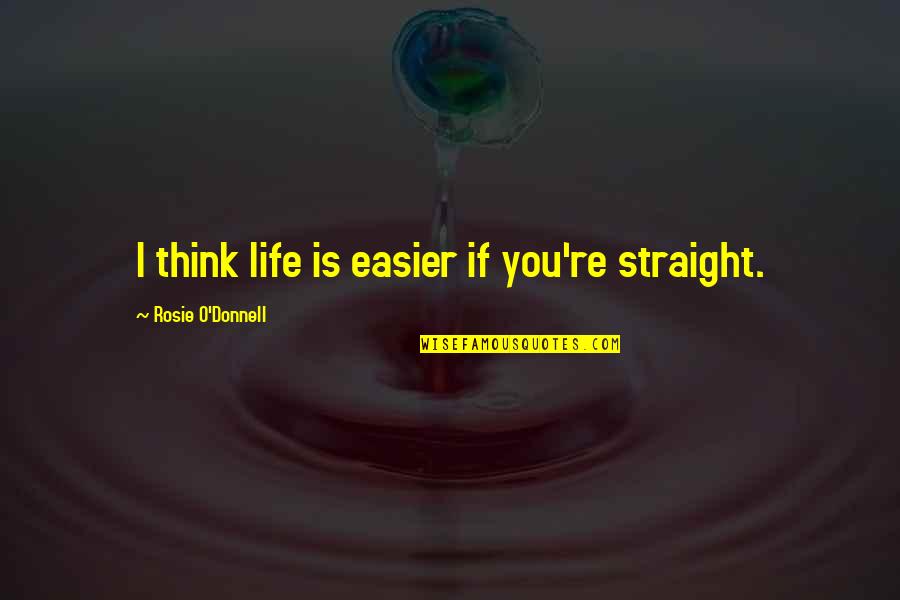 Engelbert Quotes By Rosie O'Donnell: I think life is easier if you're straight.