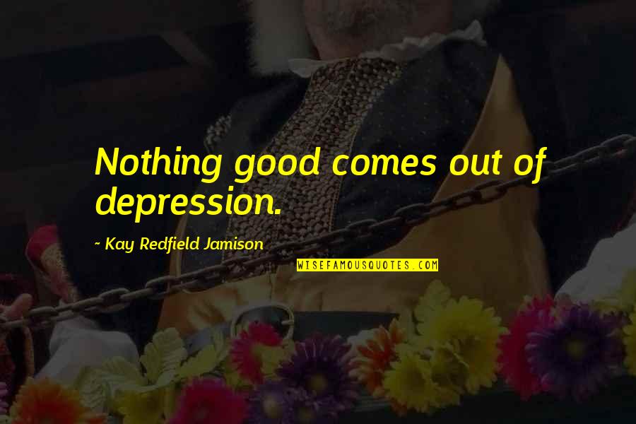 Engelbreit Figurine Quotes By Kay Redfield Jamison: Nothing good comes out of depression.