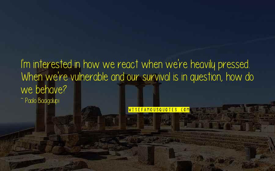 Engelhart Hall Quotes By Paolo Bacigalupi: I'm interested in how we react when we're Engelhart Hall Quotes By Paolo Bacigalupi: I'm interested in how we react when we're