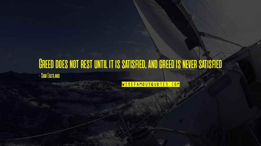 Engelhart Hall Quotes By Sam Eastland: Greed does not rest until it is satisfied,