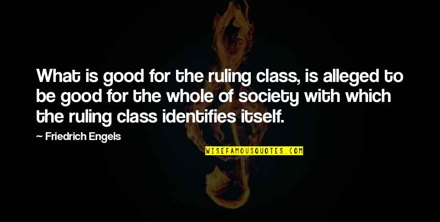 Engels Friedrich Quotes By Friedrich Engels: What is good for the ruling class, is Engels Friedrich Quotes By Friedrich Engels: What is good for the ruling class, is