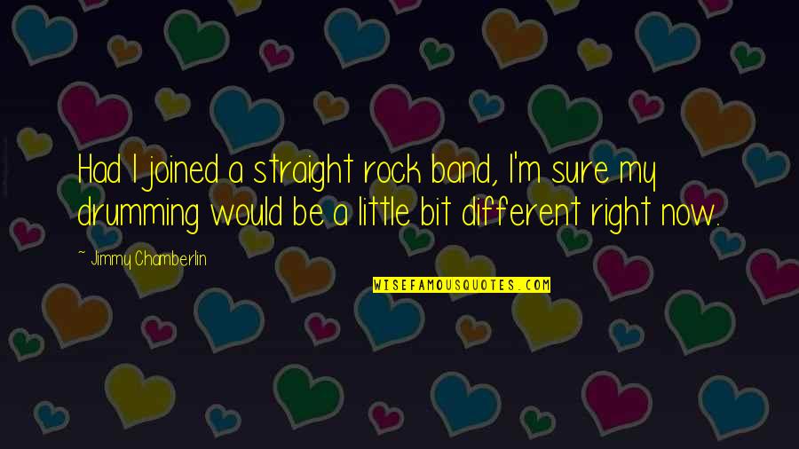Engelse Liefdes Quotes By Jimmy Chamberlin: Had I joined a straight rock band, I'm
