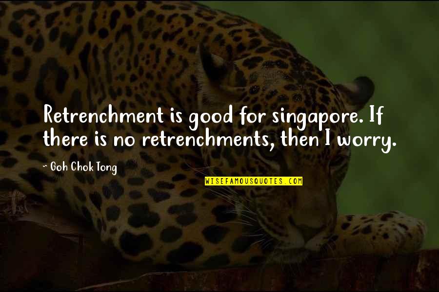 Engelse Liefdesverdriet Quotes By Goh Chok Tong: Retrenchment is good for singapore. If there is