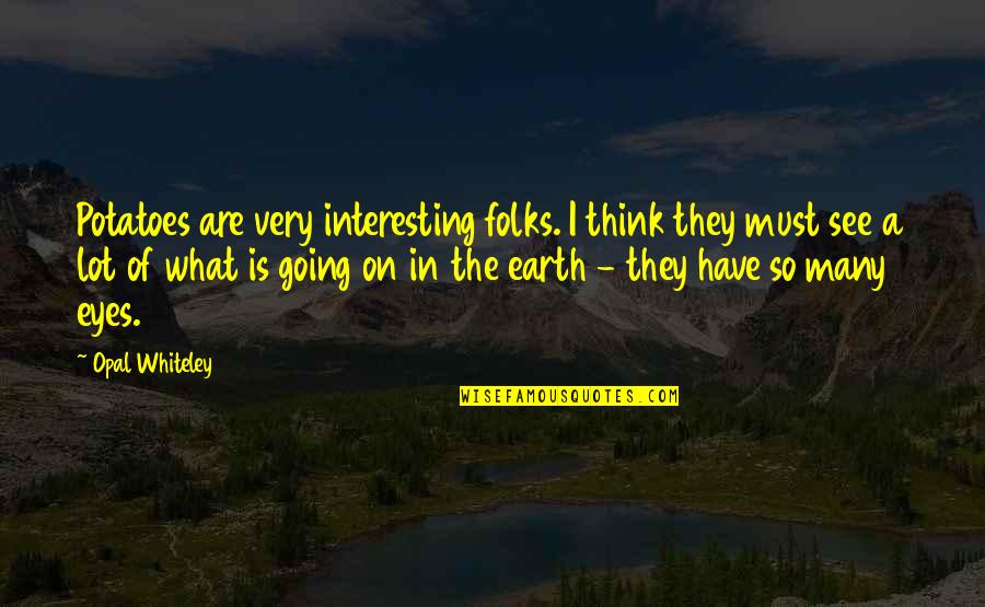 Engelse Namen Quotes By Opal Whiteley: Potatoes are very interesting folks. I think they Engelse Namen Quotes By Opal Whiteley: Potatoes are very interesting folks. I think they