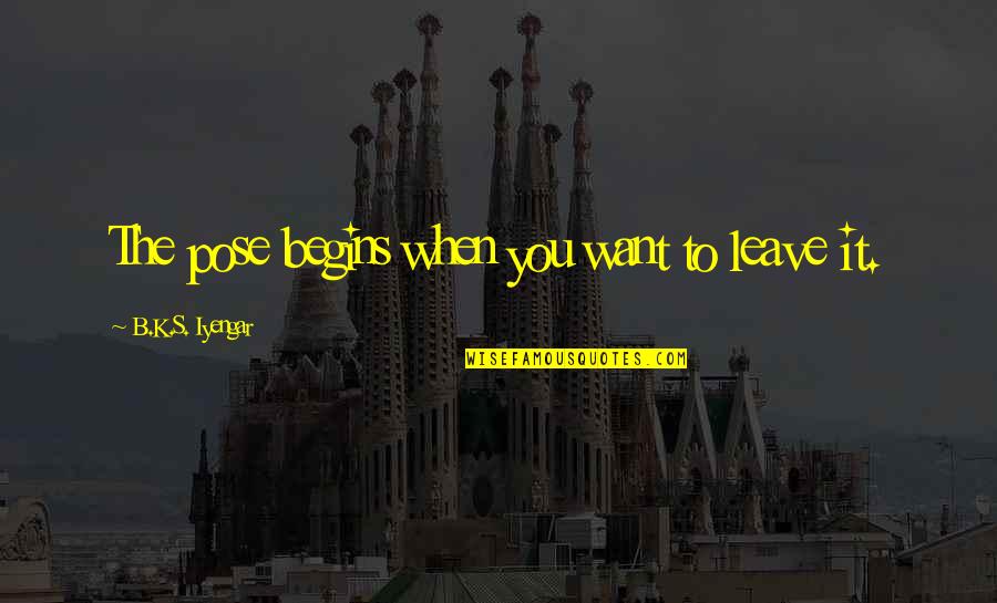 Engelstad School Quotes By B.K.S. Iyengar: The pose begins when you want to leave Engelstad School Quotes By B.K.S. Iyengar: The pose begins when you want to leave
