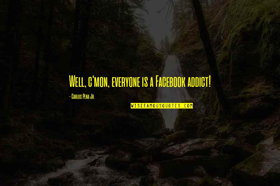Engender In A Sentence Quotes By Carlos Pena Jr.: Well, c'mon, everyone is a Facebook addict!