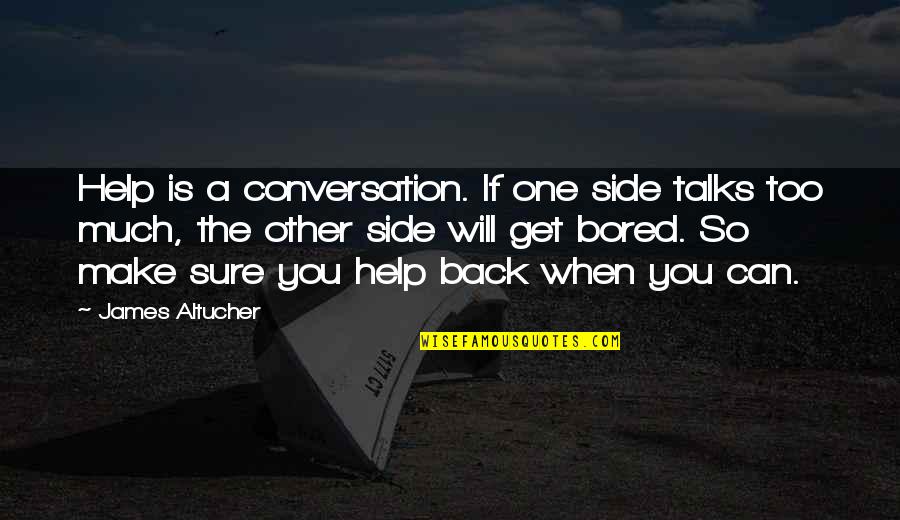 Engender In A Sentence Quotes By James Altucher: Help is a conversation. If one side talks