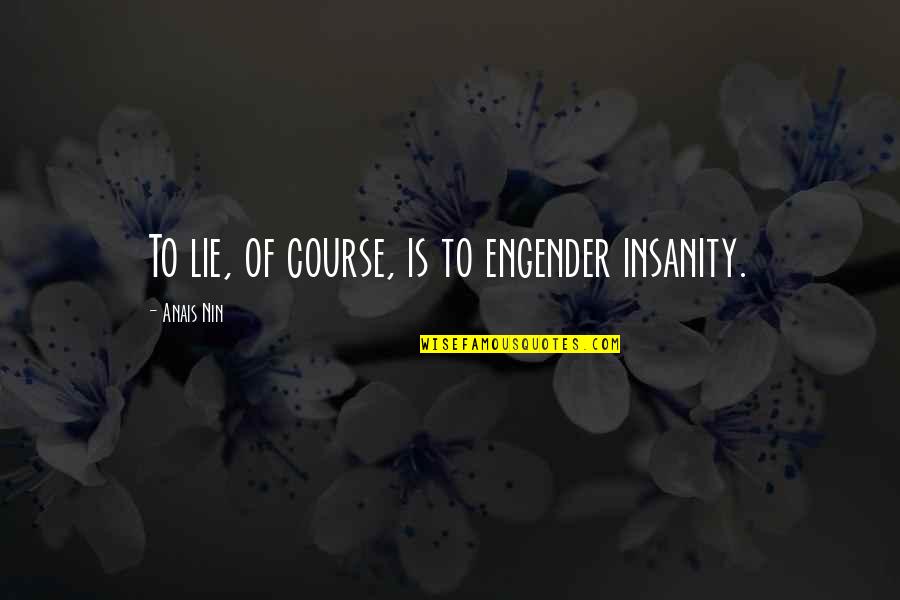 Engender'd Quotes By Anais Nin: To lie, of course, is to engender insanity.