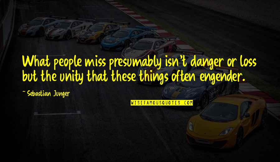 Engender'd Quotes By Sebastian Junger: What people miss presumably isn't danger or loss