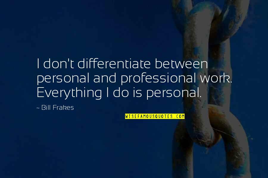 Engendereth Quotes By Bill Frakes: I don't differentiate between personal and professional work. Engendereth Quotes By Bill Frakes: I don't differentiate between personal and professional work.