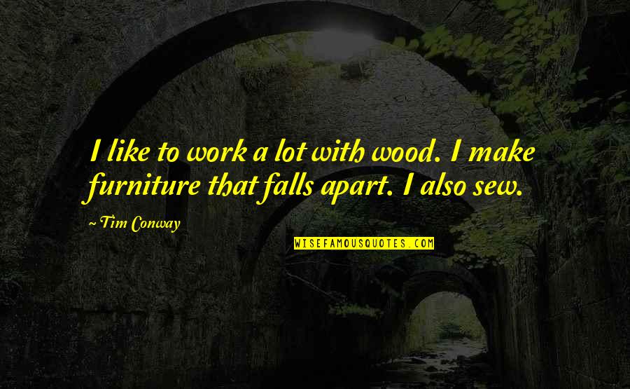 Engendering Competence Quotes By Tim Conway: I like to work a lot with wood.