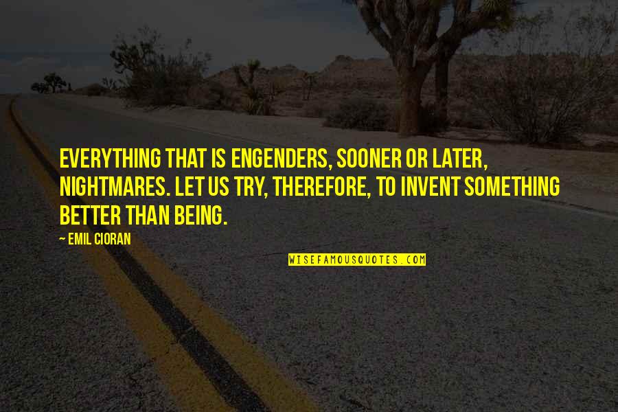 Engenders Quotes By Emil Cioran: Everything that is engenders, sooner or later, nightmares.