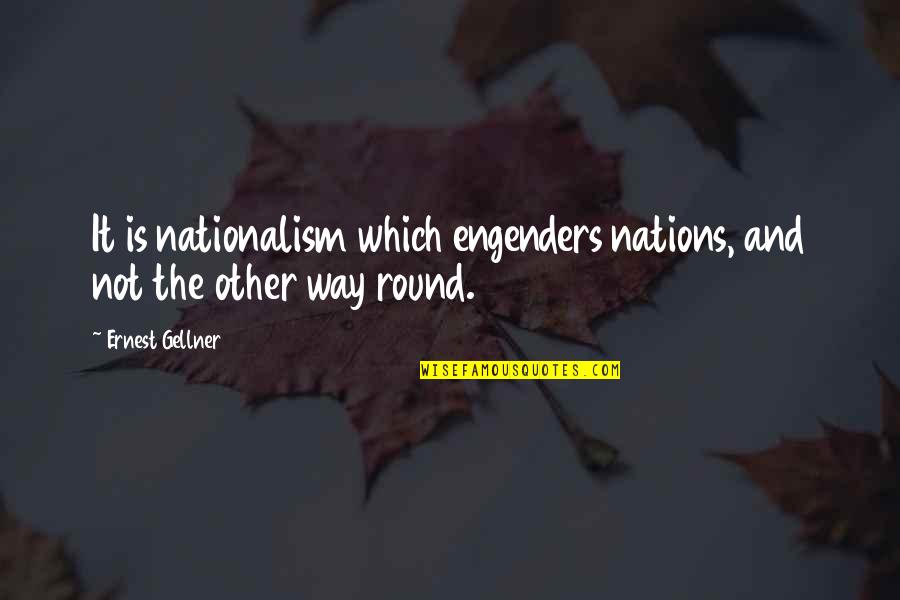 Engenders Quotes By Ernest Gellner: It is nationalism which engenders nations, and not