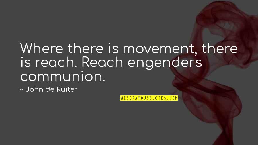 Engenders Quotes By John De Ruiter: Where there is movement, there is reach. Reach