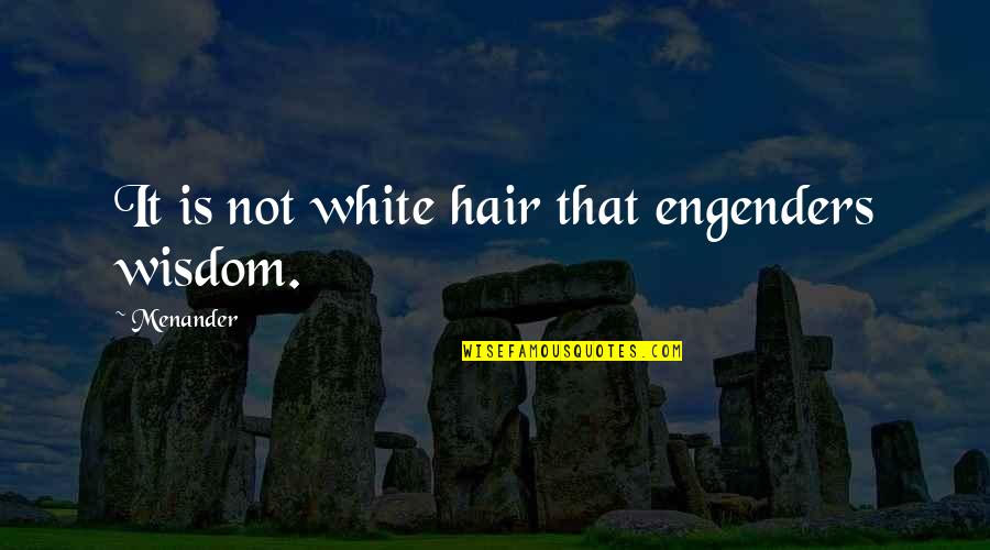 Engenders Quotes By Menander: It is not white hair that engenders wisdom.