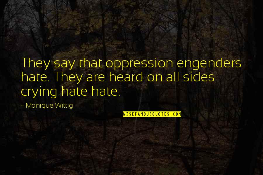 Engenders Quotes By Monique Wittig: They say that oppression engenders hate. They are