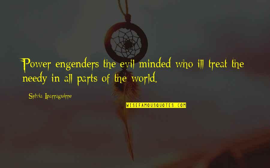Engenders Quotes By Sylvia Iparraguirre: Power engenders the evil-minded who ill-treat the needy