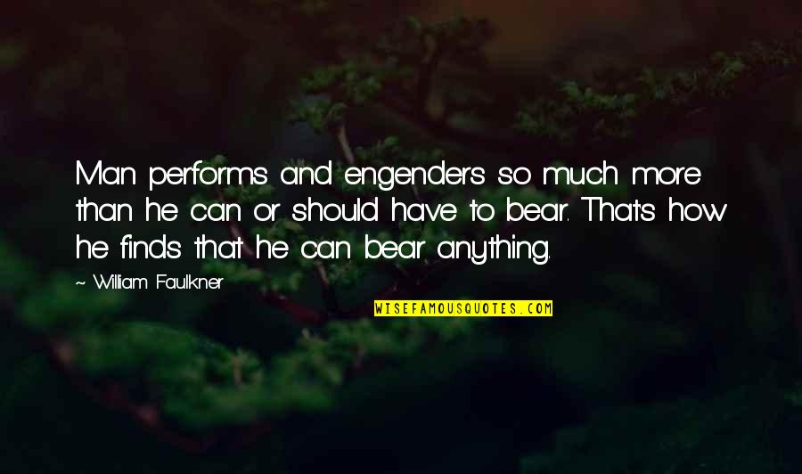 Engenders Quotes By William Faulkner: Man performs and engenders so much more than