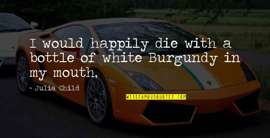 Engendrado Definicion Quotes By Julia Child: I would happily die with a bottle of