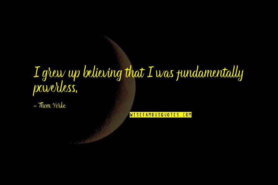 Engenharia Informatica Quotes By Thom Yorke: I grew up believing that I was fundamentally