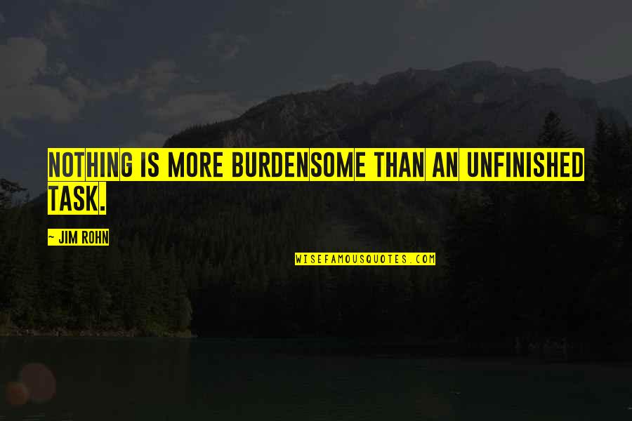 Engers Cookies Quotes By Jim Rohn: Nothing is more burdensome than an unfinished task.