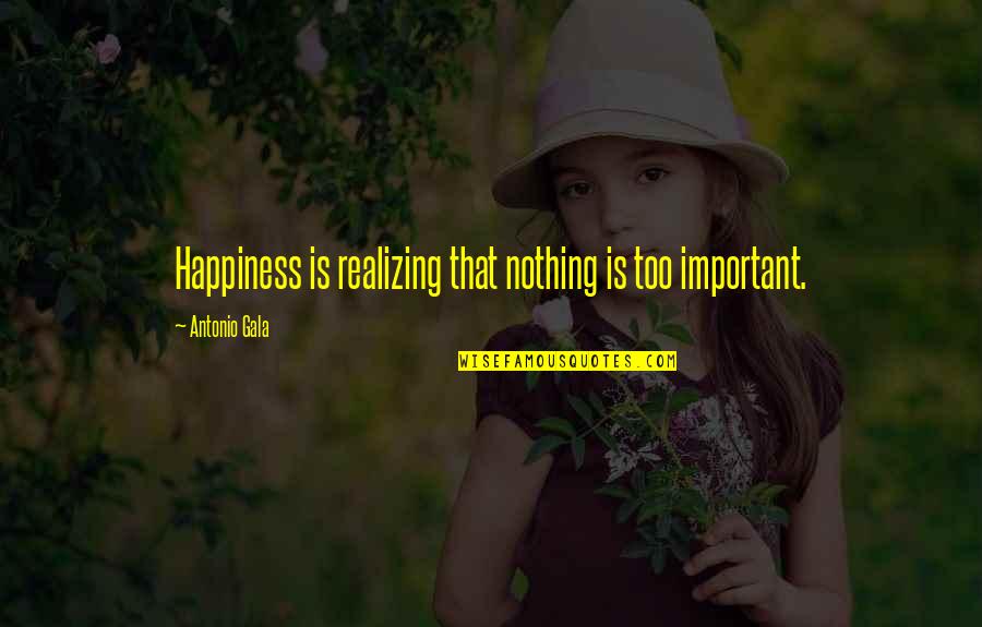 Engg Student Quotes By Antonio Gala: Happiness is realizing that nothing is too important.