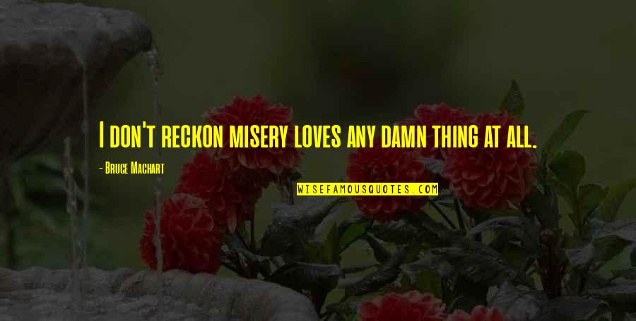 Enginar Nasil Quotes By Bruce Machart: I don't reckon misery loves any damn thing Enginar Nasil Quotes By Bruce Machart: I don't reckon misery loves any damn thing