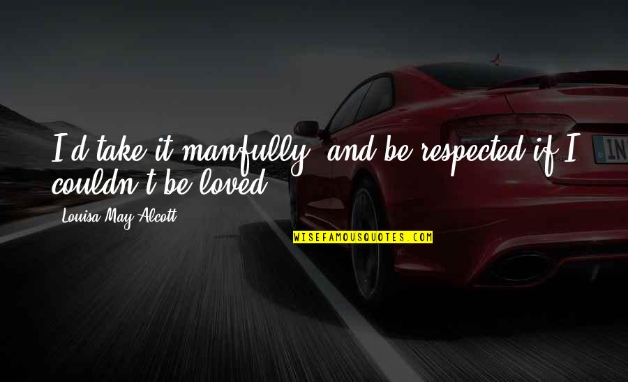 Engineer Motivational Quotes By Louisa May Alcott: I'd take it manfully, and be respected if Engineer Motivational Quotes By Louisa May Alcott: I'd take it manfully, and be respected if