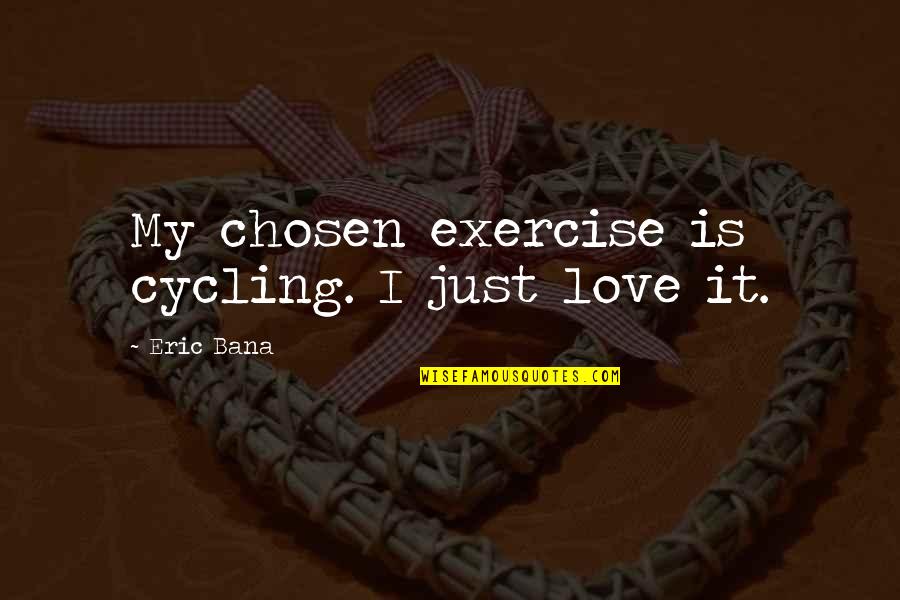 Engineering College Quotes By Eric Bana: My chosen exercise is cycling. I just love