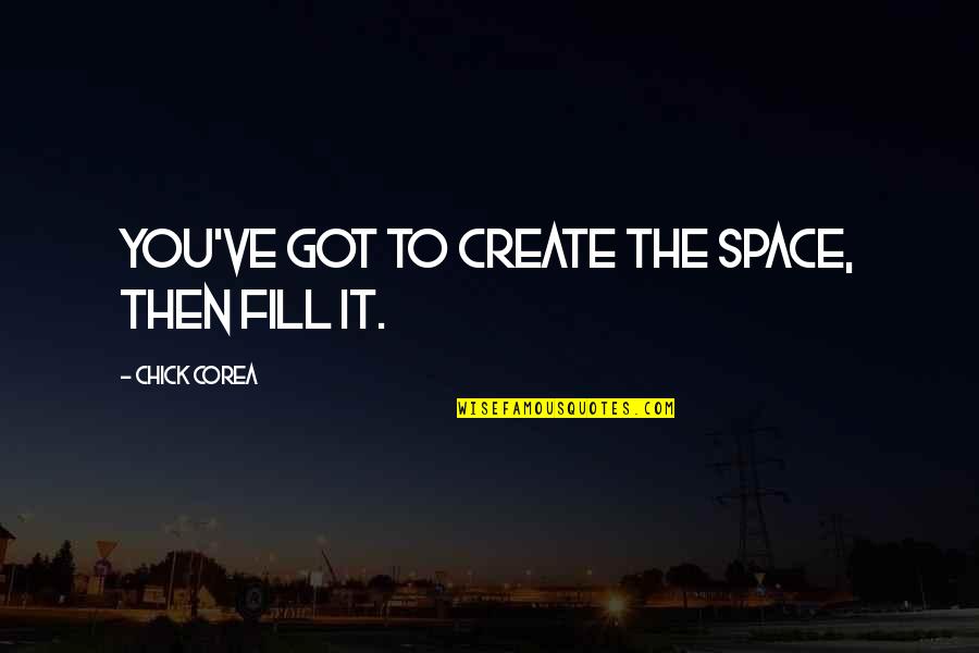 Engineering Opinion Quotes By Chick Corea: You've got to create the space, then fill