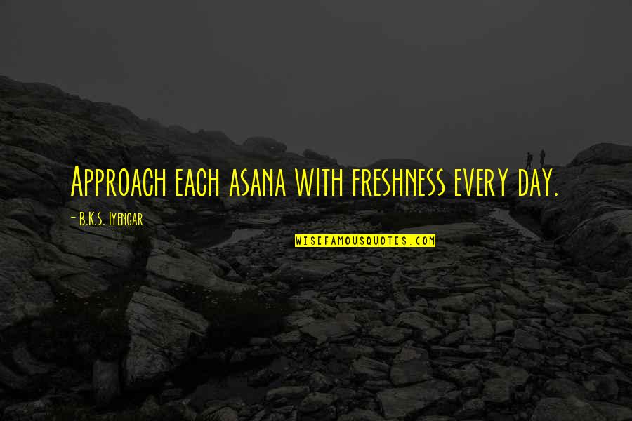 Engineering Picture Quotes By B.K.S. Iyengar: Approach each asana with freshness every day.