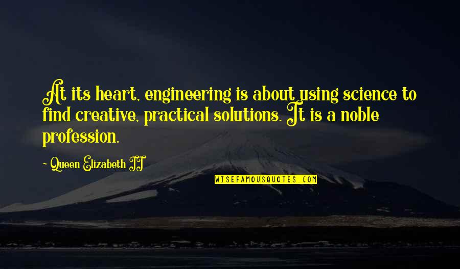 Engineering Solutions Quotes By Queen Elizabeth II: At its heart, engineering is about using science