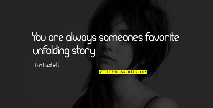 Engineering Today Quotes By Ann Patchett: You are always someones favorite unfolding story