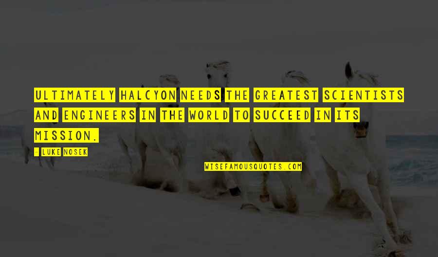 Engineers And Scientists Quotes By Luke Nosek: Ultimately Halcyon needs the greatest scientists and engineers Engineers And Scientists Quotes By Luke Nosek: Ultimately Halcyon needs the greatest scientists and engineers