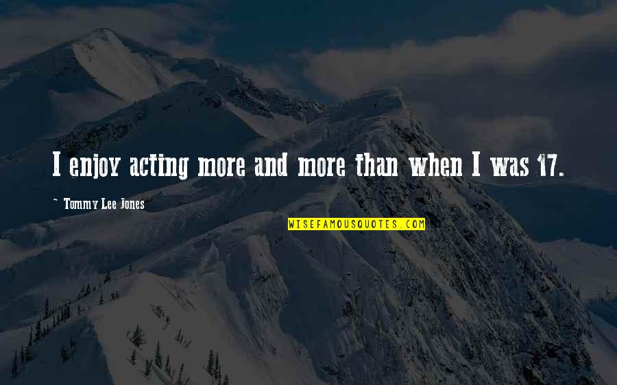 Engineers Day Celebration Quotes By Tommy Lee Jones: I enjoy acting more and more than when Engineers Day Celebration Quotes By Tommy Lee Jones: I enjoy acting more and more than when