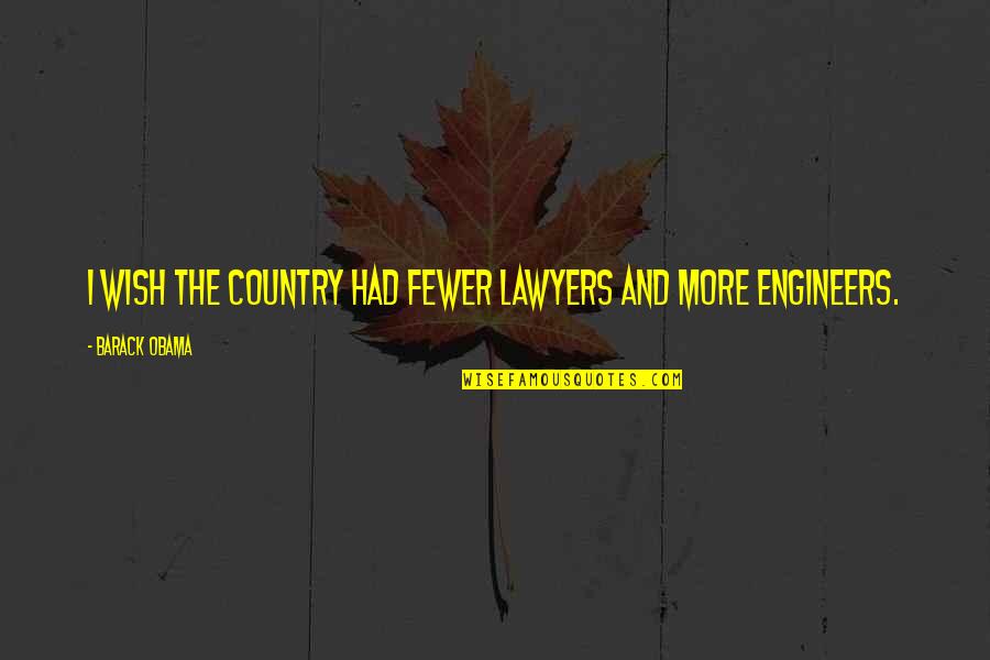 Engineers Quotes By Barack Obama: I wish the country had fewer lawyers and