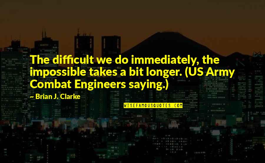 Engineers Quotes By Brian J. Clarke: The difficult we do immediately, the impossible takes