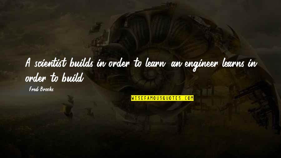 Engineers Quotes By Fred Brooks: A scientist builds in order to learn; an