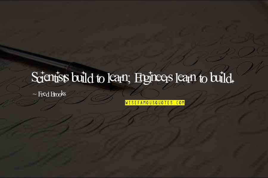 Engineers Quotes By Fred Brooks: Scientists build to learn; Engineers learn to build.