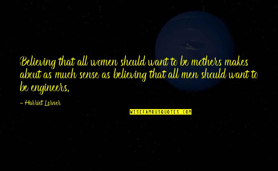 Engineers Quotes By Harriet Lerner: Believing that all women should want to be