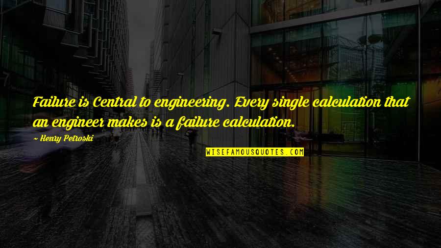 Engineers Quotes By Henry Petroski: Failure is Central to engineering. Every single calculation