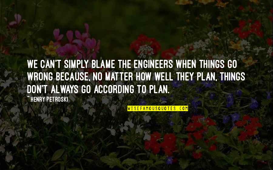 Engineers Quotes By Henry Petroski: We can't simply blame the engineers when things