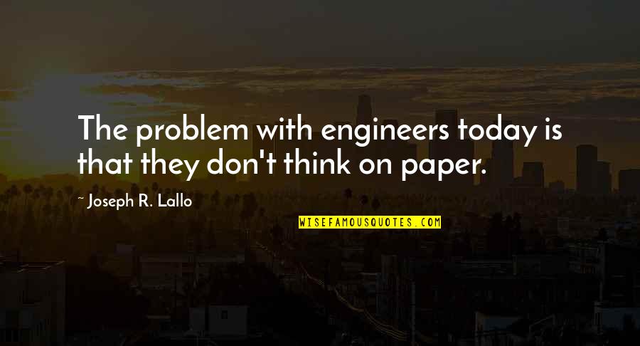 Engineers Quotes By Joseph R. Lallo: The problem with engineers today is that they