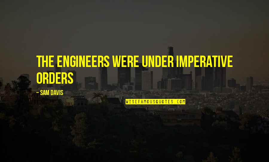 Engineers Quotes By Sam Davis: The engineers were under imperative orders