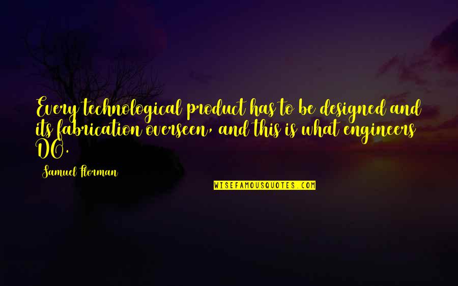 Engineers Quotes By Samuel Florman: Every technological product has to be designed and