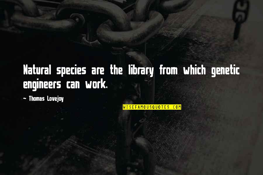 Engineers Quotes By Thomas Lovejoy: Natural species are the library from which genetic